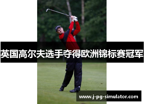 英国高尔夫选手夺得欧洲锦标赛冠军 英国高尔夫选手夺得欧洲锦标赛冠军