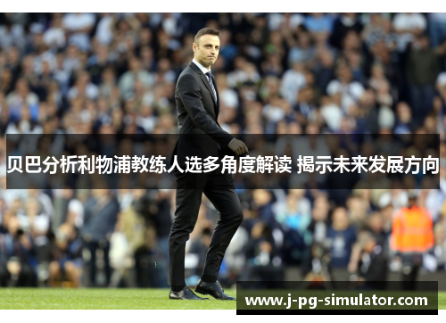 贝巴分析利物浦教练人选多角度解读 揭示未来发展方向