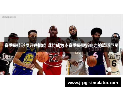 赛季最佳球员评选揭晓 谁将成为本赛季最具影响力的篮球巨星 赛季最佳球员评选揭晓 谁将成为本赛季最具影响力的篮球巨星