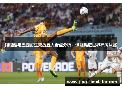阿根廷与墨西哥生死战五大看点分析,谁能挺进世界杯淘汰赛 阿根廷与墨西哥生死战五大看点分析,谁能挺进世界杯淘汰赛
