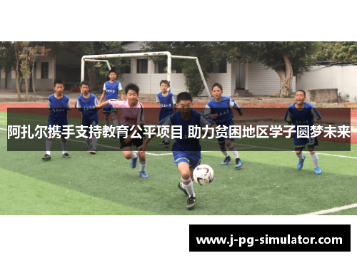 阿扎尔携手支持教育公平项目 助力贫困地区学子圆梦未来