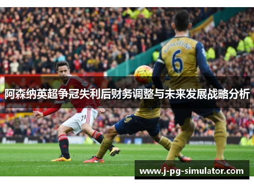 阿森纳英超争冠失利后财务调整与未来发展战略分析