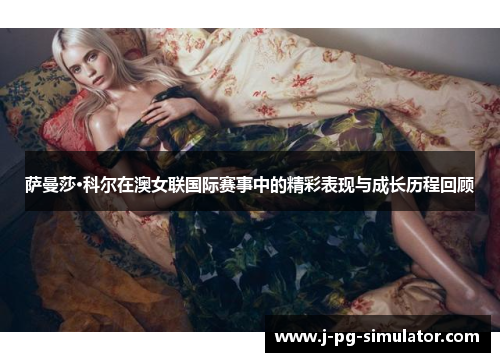 萨曼莎·科尔在澳女联国际赛事中的精彩表现与成长历程回顾
