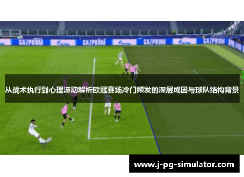 从战术执行到心理波动解析欧冠赛场冷门频发的深层成因与球队结构背景 从战术执行到心理波动解析欧冠赛场冷门频发的深层成因与球队结构背景
