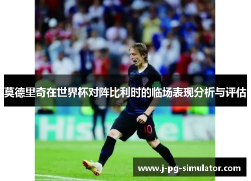 莫德里奇在世界杯对阵比利时的临场表现分析与评估 莫德里奇在世界杯对阵比利时的临场表现分析与评估