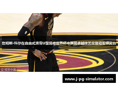 詹姆斯·科尔在自由式滑雪U型场地世界杯中展现卓越技艺荣登冠军领奖台 詹姆斯·科尔在自由式滑雪U型场地世界杯中展现卓越技艺荣登冠军领奖台