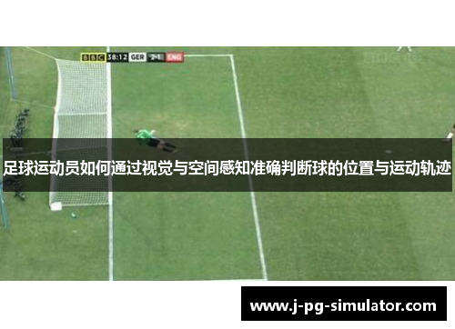 足球运动员如何通过视觉与空间感知准确判断球的位置与运动轨迹 足球运动员如何通过视觉与空间感知准确判断球的位置与运动轨迹