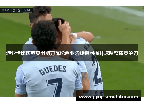 迪亚卡比伤愈复出助力瓦伦西亚防线稳固提升球队整体竞争力