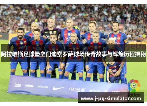 阿拉维斯足球堡垒门迪索罗萨球场传奇故事与辉煌历程揭秘 阿拉维斯足球堡垒门迪索罗萨球场传奇故事与辉煌历程揭秘
