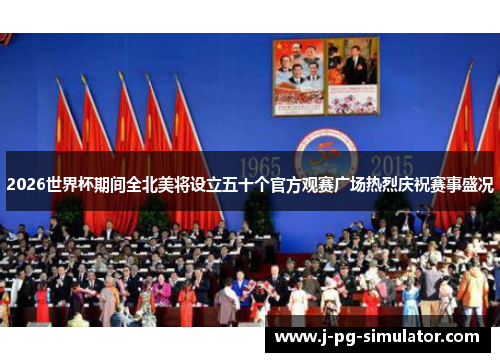2026世界杯期间全北美将设立五十个官方观赛广场热烈庆祝赛事盛况 2026世界杯期间全北美将设立五十个官方观赛广场热烈庆祝赛事盛况