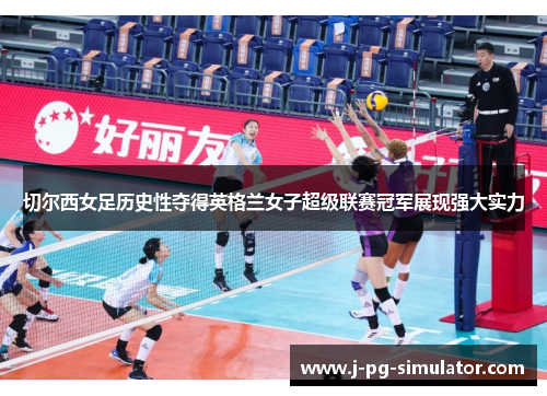 切尔西女足历史性夺得英格兰女子超级联赛冠军展现强大实力 切尔西女足历史性夺得英格兰女子超级联赛冠军展现强大实力