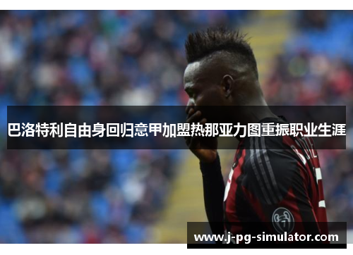 巴洛特利自由身回归意甲加盟热那亚力图重振职业生涯