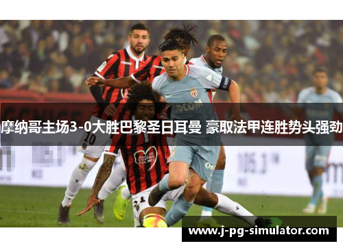 摩纳哥主场3-0大胜巴黎圣日耳曼 豪取法甲连胜势头强劲