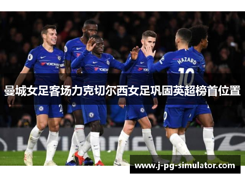 曼城女足客场力克切尔西女足巩固英超榜首位置 曼城女足客场力克切尔西女足巩固英超榜首位置