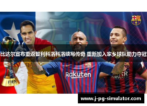 比达尔宣布重返智利科洛科洛续写传奇 重新加入家乡球队助力夺冠