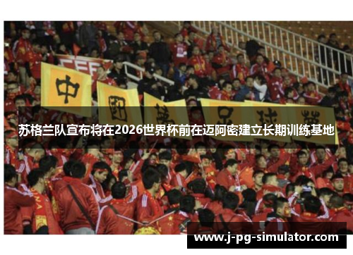 苏格兰队宣布将在2026世界杯前在迈阿密建立长期训练基地 苏格兰队宣布将在2026世界杯前在迈阿密建立长期训练基地