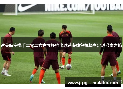 达美航空携手二零二六世界杯推出球迷专线包机畅享足球盛宴之旅 达美航空携手二零二六世界杯推出球迷专线包机畅享足球盛宴之旅