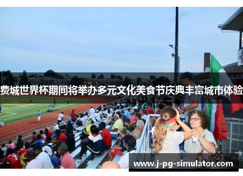费城世界杯期间将举办多元文化美食节庆典丰富城市体验
