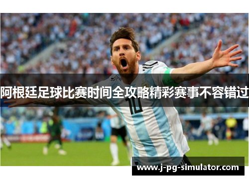 阿根廷足球比赛时间全攻略精彩赛事不容错过