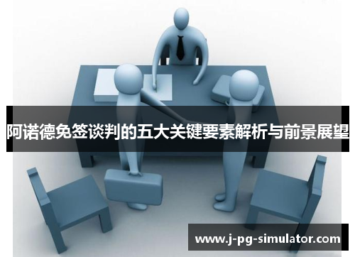 阿诺德免签谈判的五大关键要素解析与前景展望