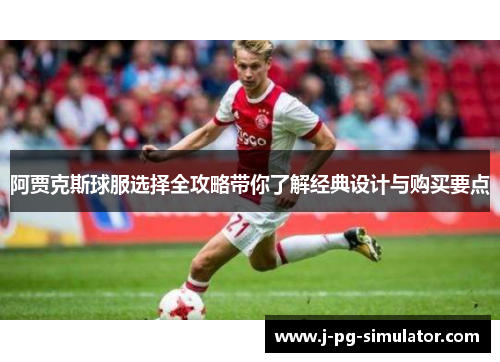 阿贾克斯球服选择全攻略带你了解经典设计与购买要点