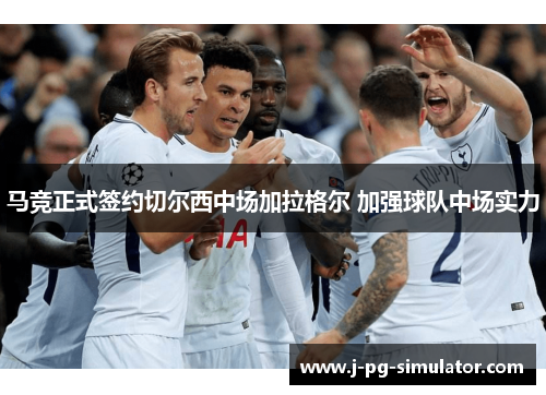 马竞正式签约切尔西中场加拉格尔 加强球队中场实力