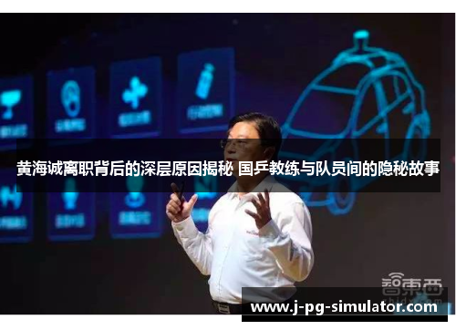 黄海诚离职背后的深层原因揭秘 国乒教练与队员间的隐秘故事