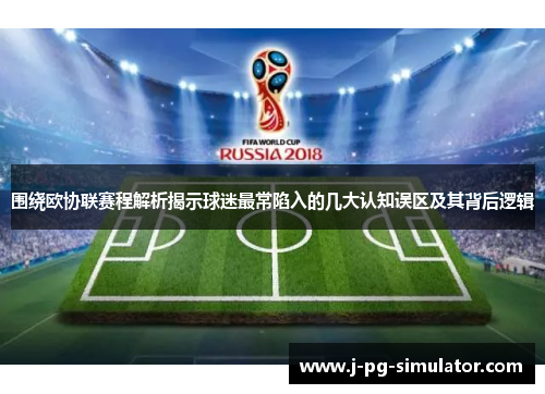 围绕欧协联赛程解析揭示球迷最常陷入的几大认知误区及其背后逻辑