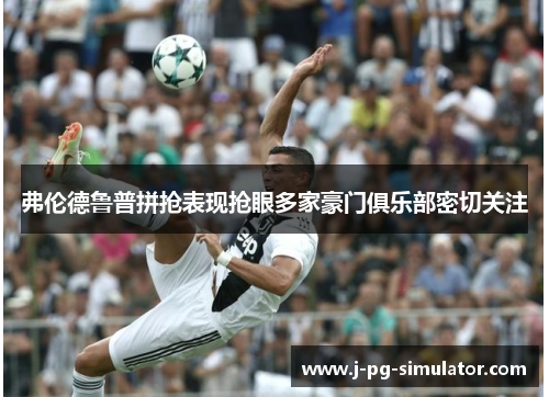 弗伦德鲁普拼抢表现抢眼多家豪门俱乐部密切关注 弗伦德鲁普拼抢表现抢眼多家豪门俱乐部密切关注