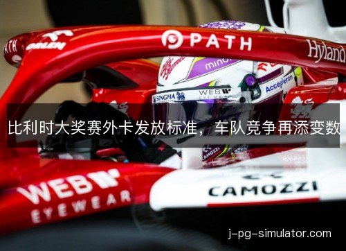 比利时大奖赛外卡发放标准,车队竞争再添变数 比利时大奖赛外卡发放标准,车队竞争再添变数