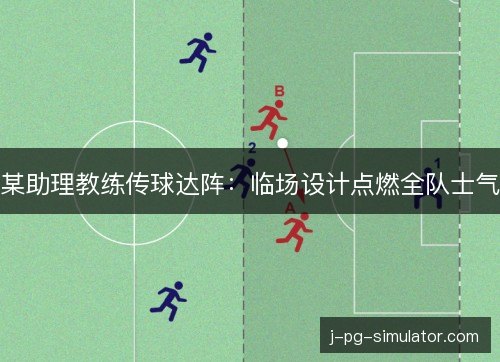 某助理教练传球达阵:临场设计点燃全队士气 某助理教练传球达阵:临场设计点燃全队士气